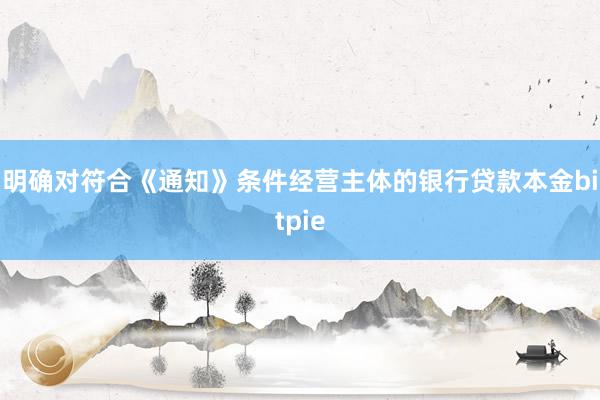 明确对符合《通知》条件经营主体的银行贷款本金bitpie