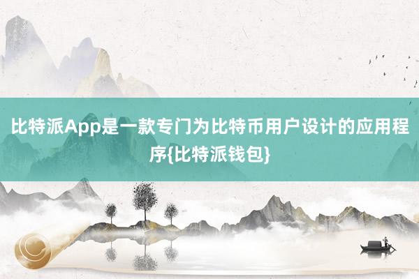 比特派App是一款专门为比特币用户设计的应用程序{比特派钱包}