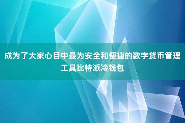 成为了大家心目中最为安全和便捷的数字货币管理工具比特派冷钱包