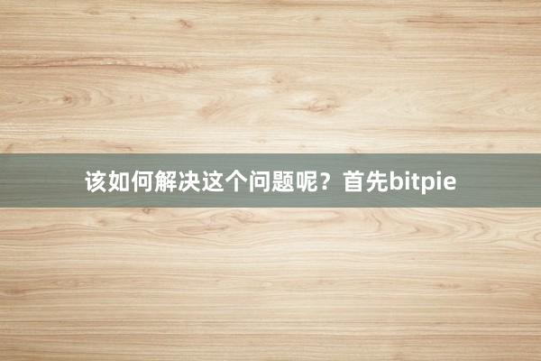 该如何解决这个问题呢？首先bitpie