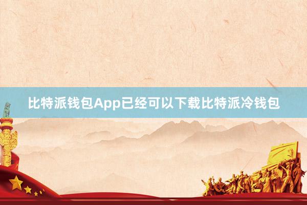 比特派钱包App已经可以下载比特派冷钱包