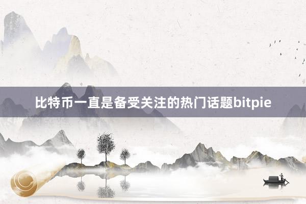 比特币一直是备受关注的热门话题bitpie