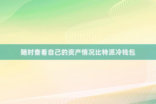 随时查看自己的资产情况比特派冷钱包