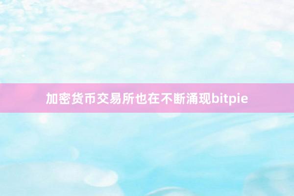 加密货币交易所也在不断涌现bitpie