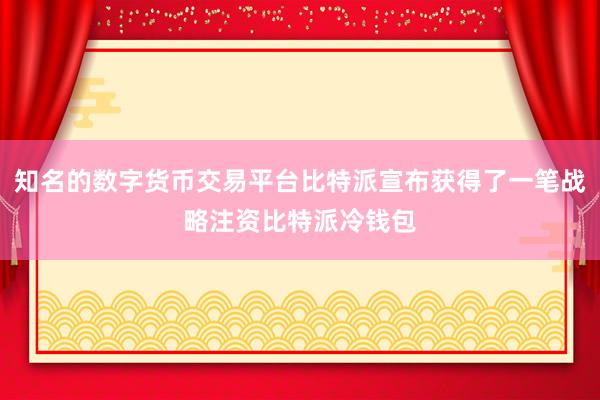 知名的数字货币交易平台比特派宣布获得了一笔战略注资比特派冷钱包