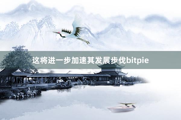 这将进一步加速其发展步伐bitpie