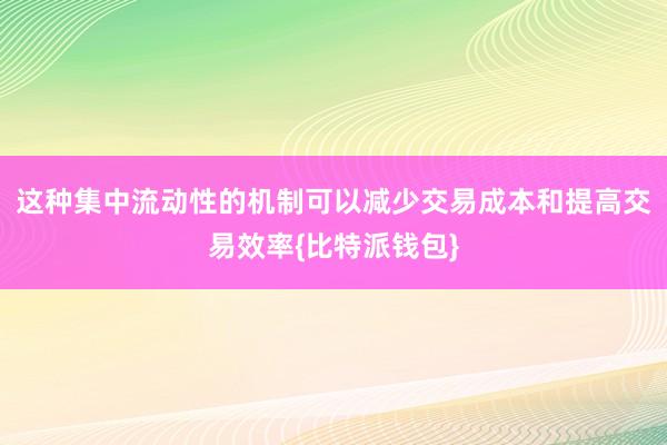 这种集中流动性的机制可以减少交易成本和提高交易效率{比特派钱包}