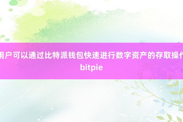 用户可以通过比特派钱包快速进行数字资产的存取操作bitpie