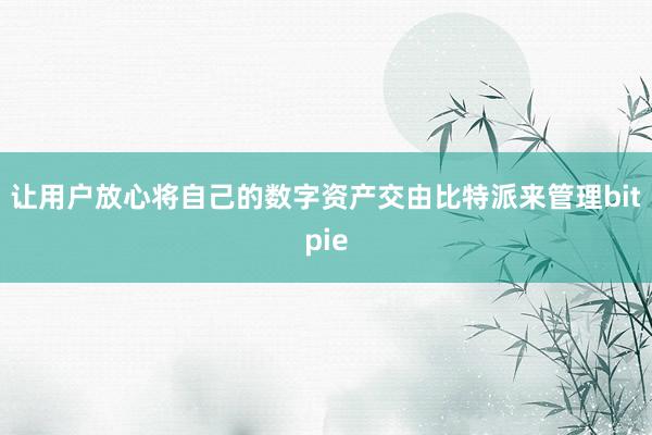 让用户放心将自己的数字资产交由比特派来管理bitpie