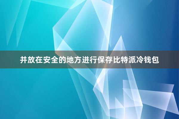 并放在安全的地方进行保存比特派冷钱包