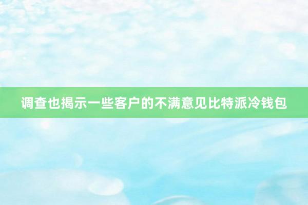 调查也揭示一些客户的不满意见比特派冷钱包