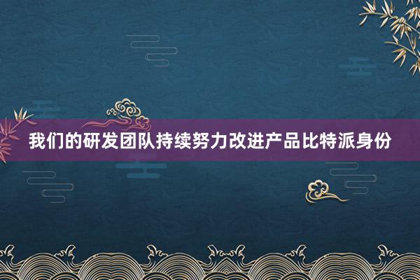 我们的研发团队持续努力改进产品比特派身份