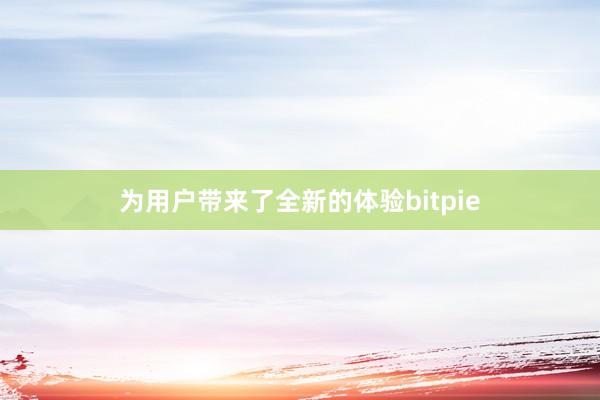 为用户带来了全新的体验bitpie