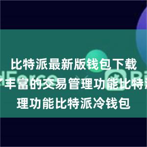 比特派最新版钱包下载还提供了丰富的交易管理功能比特派冷钱包