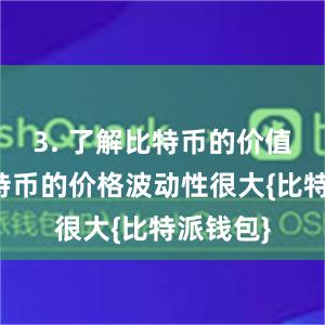 3. 了解比特币的价值波动比特币的价格波动性很大{比特派钱包}