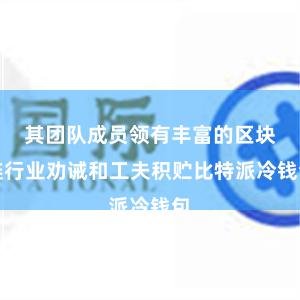 其团队成员领有丰富的区块链行业劝诫和工夫积贮比特派冷钱包