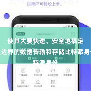 使其大要快速、安全地搞定大边界的数据传输和存储比特派身份